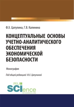 Концептуальные основы учетно-аналитического обеспечения экономической безопасности. (Аспирантура, Бакалавриат, Магистратура). Монография., Фарида Цапулина