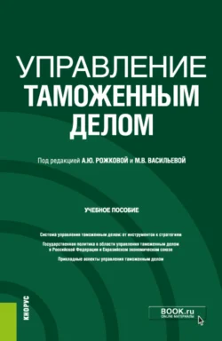 Управление таможенным делом. (Бакалавриат). (Специалитет). Учебное пособие, Анна Рожкова