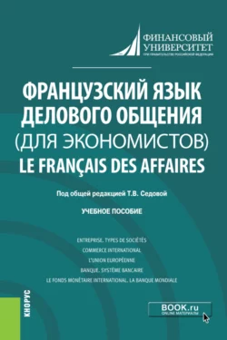 Французский язык делового общения (для экономистов) Le français des affaires. (Бакалавриат). Учебное пособие. Оксана Борисова