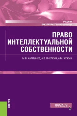 Право интеллектуальной собственности. (Бакалавриат). (Специалитет). Учебник Альфир Хужин и Михаил Карпычев