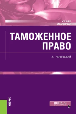 Таможенное право. (Бакалавриат, Магистратура). Учебник., Александр Чернявский