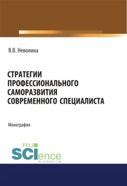 Стратегии профессионального саморазвития современного специалиста. (Аспирантура). (Бакалавриат). (Магистратура). Монография, Виктория Неволина