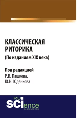 Классическая риторика ( по изданиям 19 Века). (Аспирантура, Бакалавриат, Магистратура). Монография., Юрий Юденков