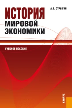 История мировой экономики. (Бакалавриат, Магистратура). Учебное пособие., Андрей Стрыгин