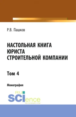 Настольная книга юриста строительной компании. Сборник документов. Том 4. (Адъюнктура  Бакалавриат  Магистратура). Монография. Роман Пашков