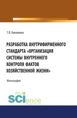 Разработка внутрифирменного стандарта Организация системы внутреннего контроля фактов хозяйственной жизни. (Аспирантура, Бакалавриат, Магистратура). Монография., Татьяна Каковкина