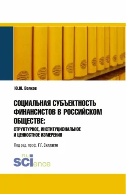 Социальная субъективность финансистов в российском обществе: структурное, институциональное и ценностное измерения. (Аспирантура). Монография., Юрий Волков