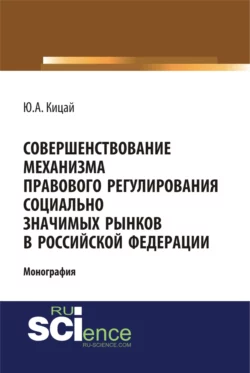 Совершенствование механизма правового регулирования социально значимых рынков в РФ. (Бакалавриат). (Магистратура). (Монография) Юлиана Кицай