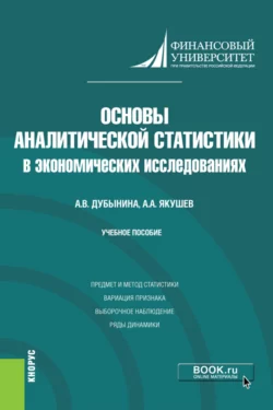 Основы аналитической статистики в экономических исследованиях. (Бакалавриат). Учебное пособие Анна Дубынина и Анатолий Якушев