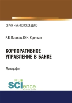 Корпоративное управление в банке. (Бакалавриат  Магистратура). Монография. Юрий Юденков и Роман Пашков