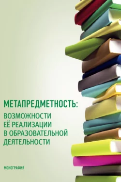 Метапредметность: возможности ее реализации в образовательной деятельности. (Бакалавриат, Магистратура). Монография., Татьяна Малова