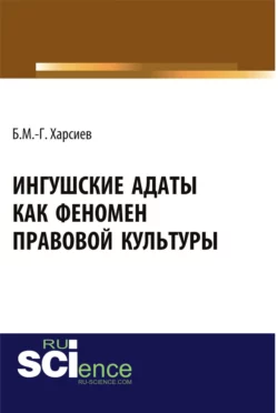 Ингушские адаты как феномен правовой культуры. (Аспирантура, Бакалавриат, Магистратура, Специалитет). Монография., Борис Харсиев