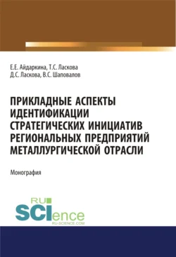 Прикладные аспекты идентификации стратегических инициатив региональных предприятий металлургической отрасли. (Аспирантура  Бакалавриат  Магистратура). Монография. Екатерина Айдаркина и Татьяна Ласкова