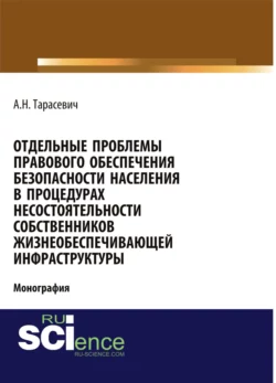 Отдельные проблемы правового обеспечения безопасности населения в процедурах несостоятельности собственников жизнеобеспечивающей инфраструктуры. (Адъюнктура, Аспирантура, Бакалавриат). Монография., Андрей Тарасевич