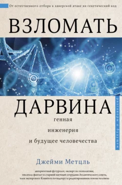 Взломать Дарвина: генная инженерия и будущее человечества, Джейми Метцль