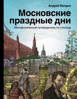 Московские праздные дни. Метафизический путеводитель по столице, Андрей Балдин