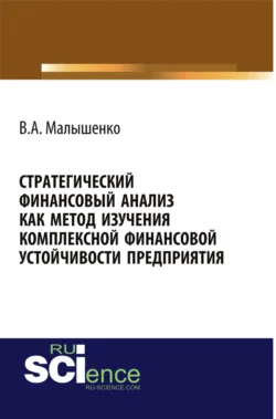 Стратегический финансовый анализ как метод изучения комплексной финансовой устойчивости предприятия. (Аспирантура, Бакалавриат, Магистратура, Специалитет). Монография., Вадим Малышенко