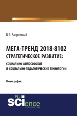 Мега-тренд 2018-8102. Стратегическое развитие: социально-философские и социально-педагогические технологии. (Аспирантура, Бакалавриат, Магистратура, Специалитет). Монография., Владимир Закревский