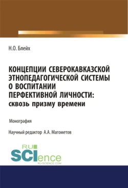 Концепции северокавказской этнопедагогической системы о воспитании перфективной личности. Сквозь призму времени. (Бакалавриат  Магистратура  Специалитет). Монография. Надежда Блейх и А Магометов