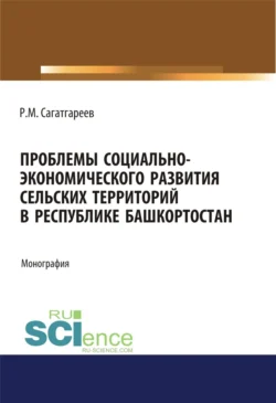 Проблемы социально-экономического развития сельских территорий в Республике Башкортостан. (Бакалавриат, Магистратура). Монография., Рафик Сагатгареев