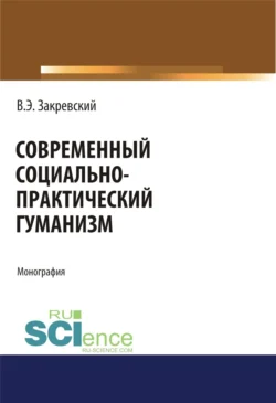 Современный социально-практический гуманизм. (Аспирантура, Бакалавриат). Монография., Владимир Закревский