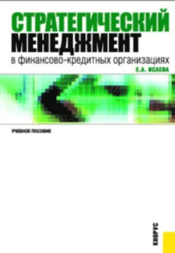 Стратегический менеджмент в финансово-кредитных организациях. (Бакалавриат, Специалитет). Учебное пособие., Екатерина Исаева