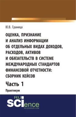 Оценка признание и анализ информации об отдельных видах доходов, расходов, активов и обязательств в системе международных стандартов финансовой отчетности: сборник кейсов (часть 1). (Бакалавриат, Специалитет). Учебное пособие., Юлия Граница