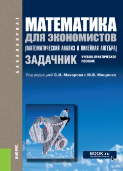 Математика для экономистов (математический анализ и линейная алгебра). Задачник. (Бакалавриат, Магистратура). Учебно-практическое пособие., Сергей Макаров