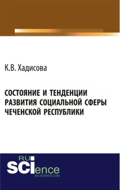 Состояние и тенденции развития социальной сферы Чеченской республики. (Аспирантура, Бакалавриат). Монография., Карина Хадисова