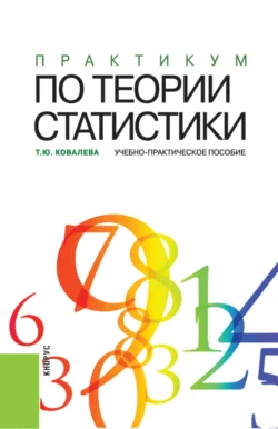 Практикум по теории статистики. (Аспирантура, Бакалавриат, Магистратура). Учебно-практическое пособие., Татьяна Ковалева