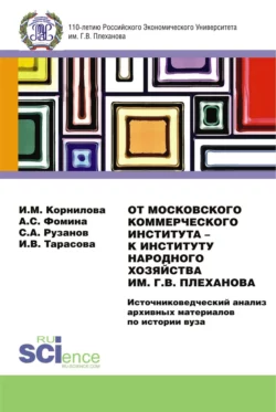 От Московского Коммерческого Института – к Институту Народного Хозяйства им. Г.В. Плеханова. Источниковедческий анализ архивных материалов по истории вуза. (Магистратура). Монография., Ирина Корнилова