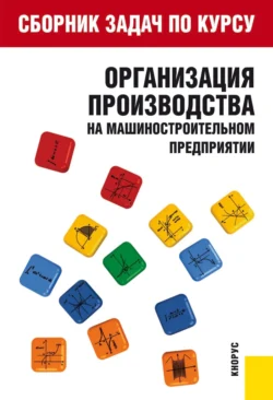 Сборник задач по курсу Организация производства на машиностроительном предприятии . (Бакалавриат). Учебное пособие., Тамара Крайкова