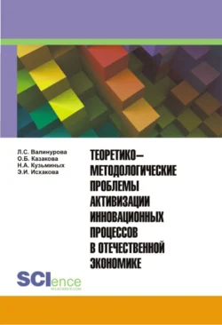 Теоретико-методологические проблемы активизации инновационных процессов в отечественной экономике. (Аспирантура, Бакалавриат, Магистратура, Специалитет). Монография., Лилия Валинурова