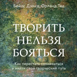 Творить нельзя бояться. Как перестать сомневаться и найти свой творческий путь, Дэвид Бейлс