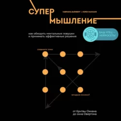 Супермышление. Как обходить ментальные ловушки и принимать эффективные решения, Лорен Макканн