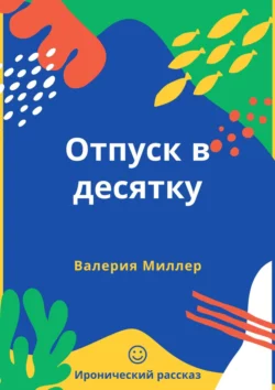 Отпуск в десятку. Иронический рассказ, Валерия Миллер