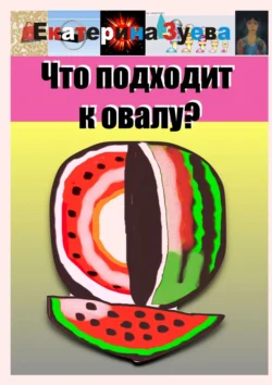 Что подходит к овалу?, Екатерина Зуева