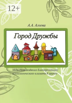 Город Дружбы. Методика создания благоприятного психологического климата в группе, А. Агеева