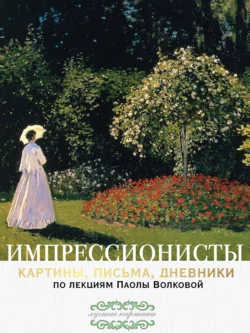 Импрессионисты: картины, письма, дневники. По лекциям Паолы Волковой, Паола Волкова