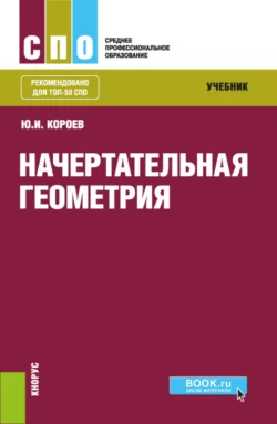 Начертательная геометрия. (СПО). Учебник., Юрий Короев