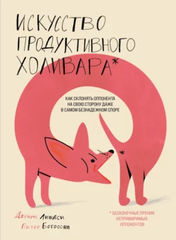 Искусство продуктивного холивара. Как склонять оппонента на свою сторону даже в самом безнадежном споре, Питер Богоссян