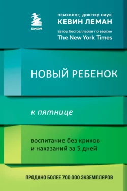 Новый ребенок к пятнице. Воспитание без криков и наказаний за 5 дней Кевин Леман