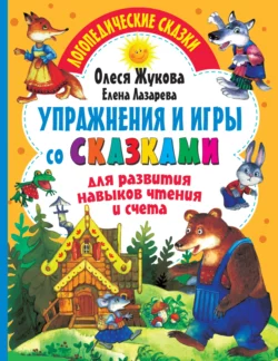 Упражнения и игры со сказками для развития навыков чтения и счета Олеся Жукова и Елена Лазарева