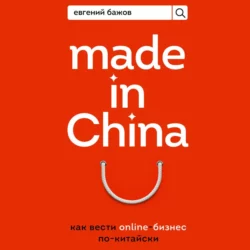 Made in China. Как вести онлайн-бизнес по-китайски, Евгений Бажов