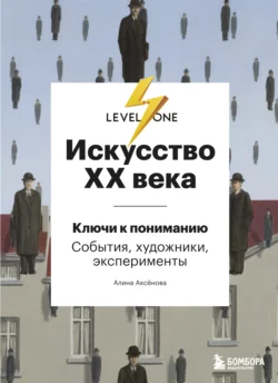 Искусство XX века. Ключи к пониманию: события, художники, эксперименты, Алина Аксёнова