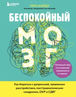 Беспокойный мозг. Полезный гайд по снижению тревожности и стресса. Как бороться с депрессией, тревожным расстройством, посттравматическим синдромом, ОКР и СДВГ, Ума Найду