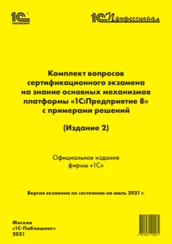 Комплект вопросов сертификационного экзамена «1С:Профессионал» на знание основных механизмов платформы «1С:Предприятие 8» с примерами решений (Издание 2) (+ epub), Фирма «1С»