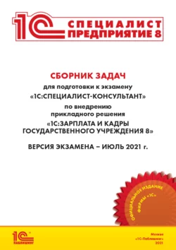 Сборник задач для подготовки к экзамену «1С:Специалист-консультант» по внедрению прикладного решения «1С:Зарплата и кадры государственного учреждения 8» (+ epub), Фирма «1С»