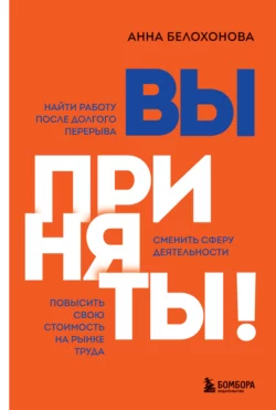 Вы приняты! Найти работу после долгого перерыва. Сменить сферу деятельности. Повысить свою стоимость на рынке труда Анна Белохонова