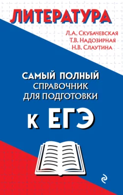 Литература. Самый полный справочник школьника для подготовки к ЕГЭ Любовь Скубачевская и Татьяна Надозирная